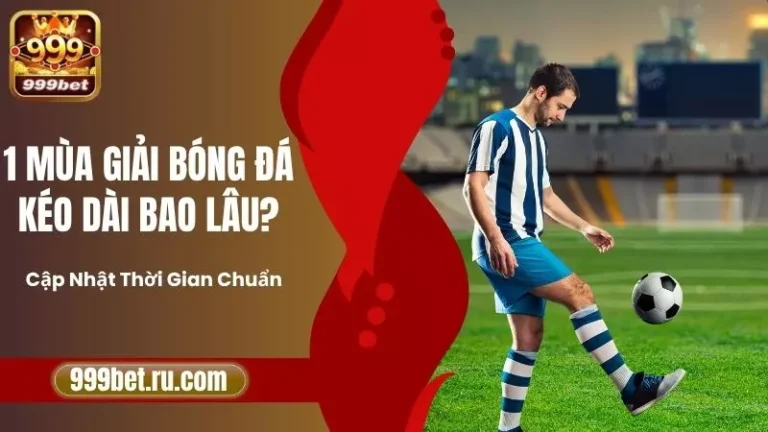 1 Mùa Giải Bóng Đá Kéo Dài Bao Lâu? Cập Nhật Thời Gian Chuẩn