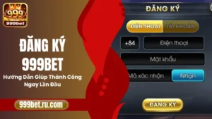 Đăng Ký 999BET – Hướng Dẫn Giúp Thành Công Ngay Lần Đầu