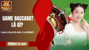 Game Baccarat Là Gì? Cách Chơi Dễ Hiểu Tại 999BET