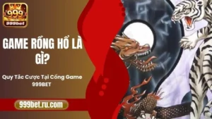 Game Rồng Hổ Là Gì? Quy Tắc Cược Tại Cổng Game 999BET
